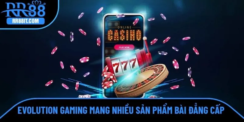 Evolution Gaming mang nhiều sản phẩm bài đẳng cấp